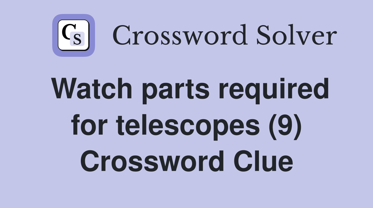 Watch parts required for telescopes (9) Crossword Clue Answers